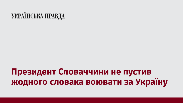 Президент Словаччини не пустив жодного словака воювати за Україну 